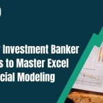 Why Every Investment Banker Needs to Master Excel Financial Modeling