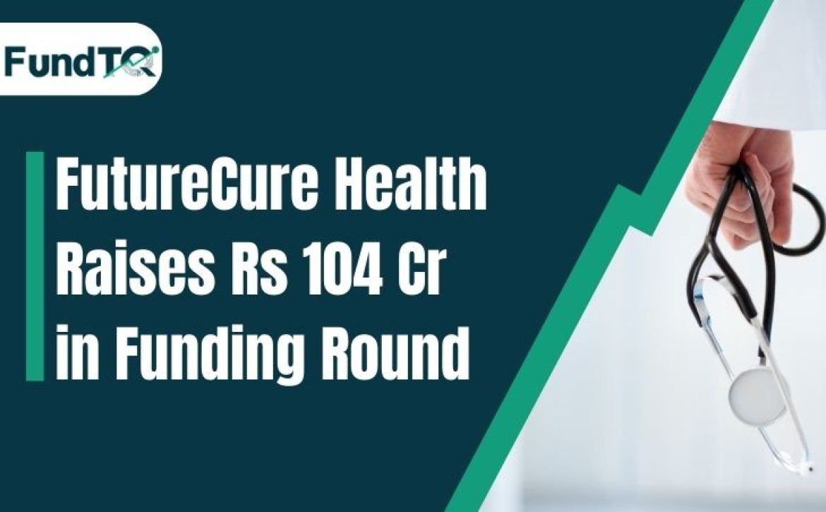 FutureCure Health raises Rs 104 Cr